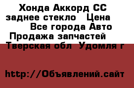 Хонда Аккорд СС7 заднее стекло › Цена ­ 3 000 - Все города Авто » Продажа запчастей   . Тверская обл.,Удомля г.